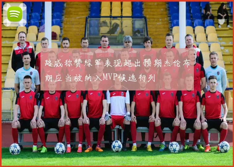 路威称赞绿军表现超出预期杰伦布朗应当被纳入MVP候选行列