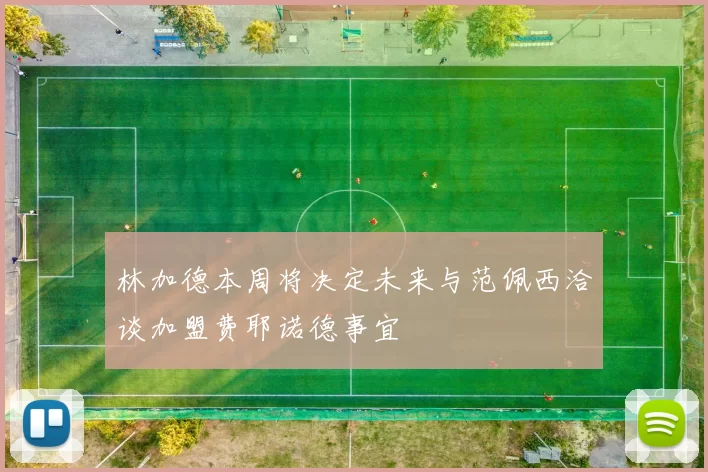 林加德本周将决定未来与范佩西洽谈加盟费耶诺德事宜