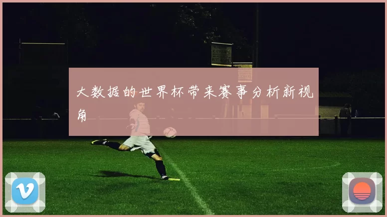 大数据的世界杯带来赛事分析新视角