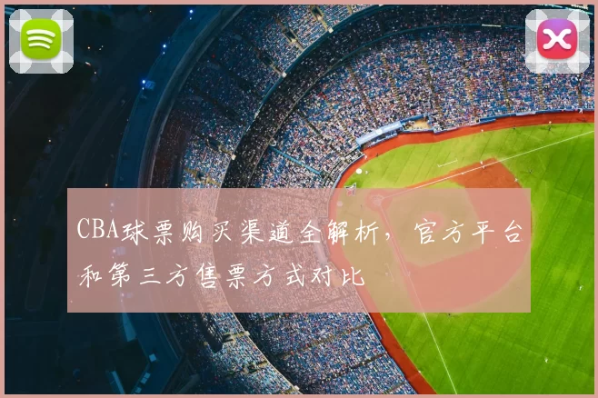 CBA球票购买渠道全解析，官方平台和第三方售票方式对比