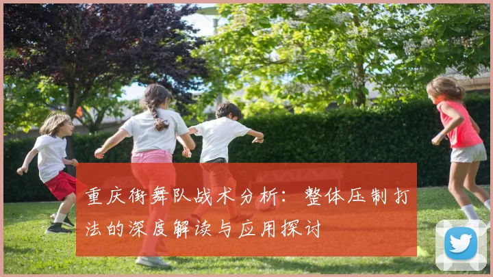 重庆街舞队战术分析：整体压制打法的深度解读与应用探讨