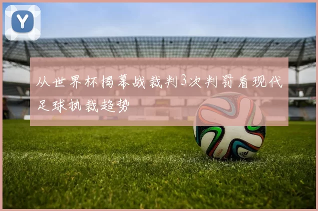 从世界杯揭幕战裁判3次判罚看现代足球执裁趋势