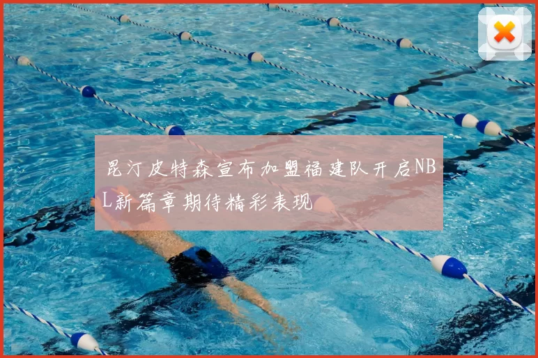 昆汀皮特森宣布加盟福建队开启NBL新篇章期待精彩表现