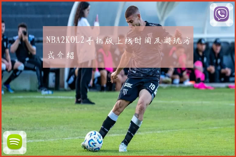 NBA2KOL2手机版上线时间及游玩方式介绍