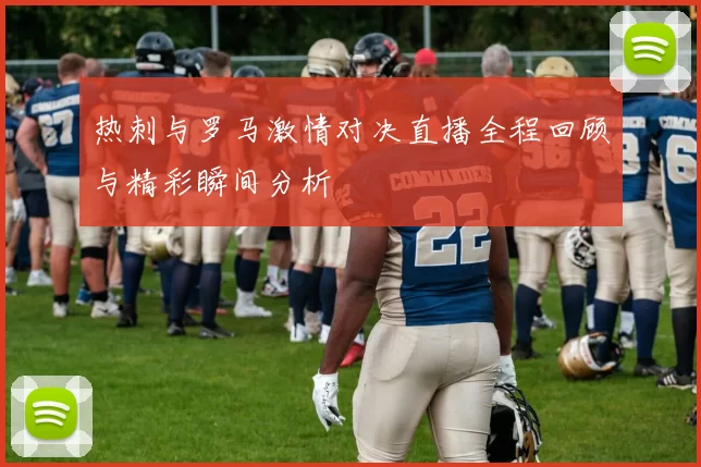 热刺与罗马激情对决直播全程回顾与精彩瞬间分析