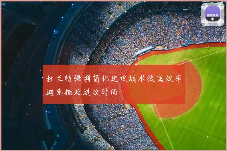 杜兰特强调简化进攻战术提高效率避免拖延进攻时间