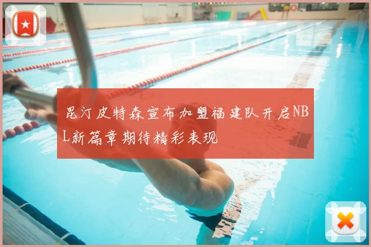 昆汀皮特森宣布加盟福建队开启NBL新篇章期待精彩表现