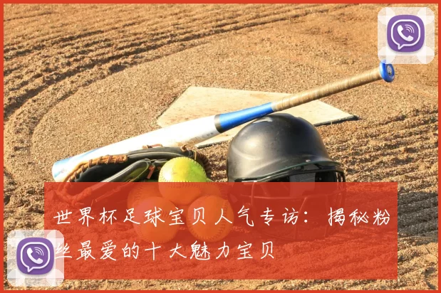 世界杯足球宝贝人气专访：揭秘粉丝最爱的十大魅力宝贝