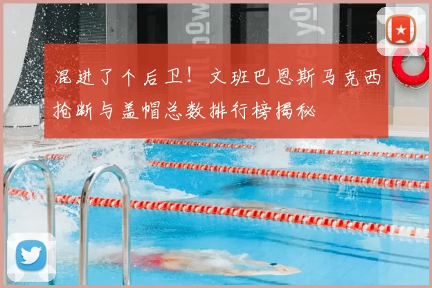 混进了个后卫！文班巴恩斯马克西抢断与盖帽总数排行榜揭秘