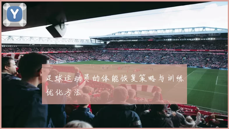 足球运动员的体能恢复策略与训练优化方法