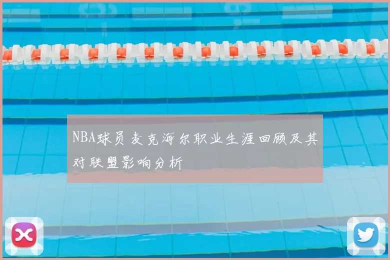NBA球员麦克海尔职业生涯回顾及其对联盟影响分析