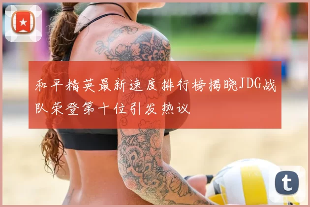 和平精英最新速度排行榜揭晓JDG战队荣登第十位引发热议