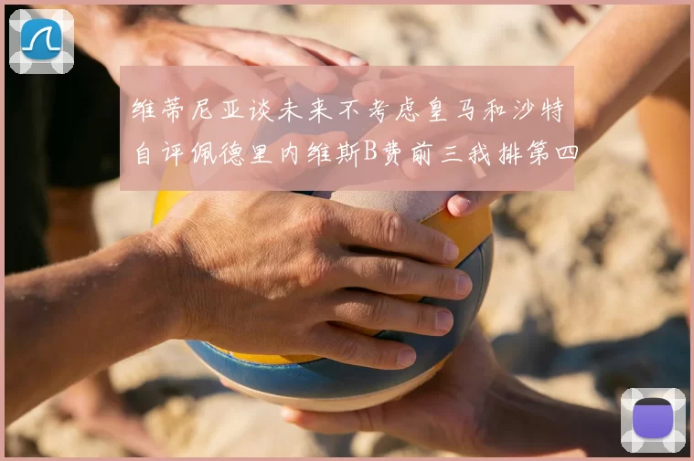 维蒂尼亚谈未来不考虑皇马和沙特自评佩德里内维斯B费前三我排第四