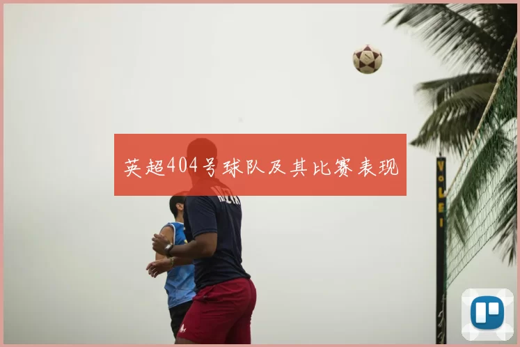英超404号球队及其比赛表现
