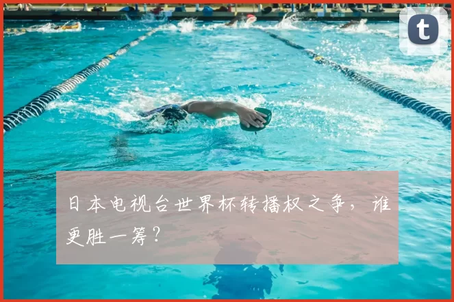 日本电视台世界杯转播权之争，谁更胜一筹？