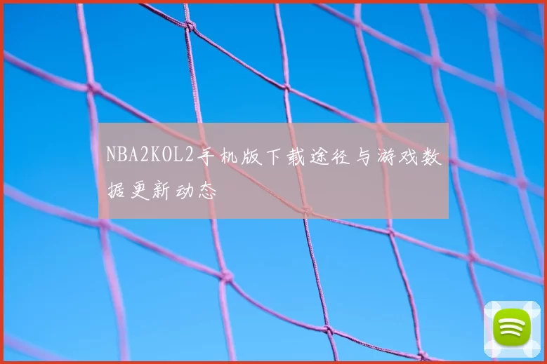 NBA2KOL2手机版下载途径与游戏数据更新动态