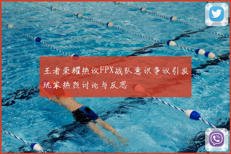 王者荣耀热议FPX战队意识争议引发玩家热烈讨论与反思