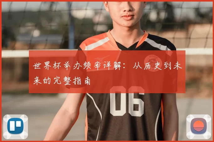 世界杯举办频率详解:从历史到未来的完整指南