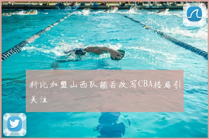 科比加盟山西队能否改写CBA格局引关注