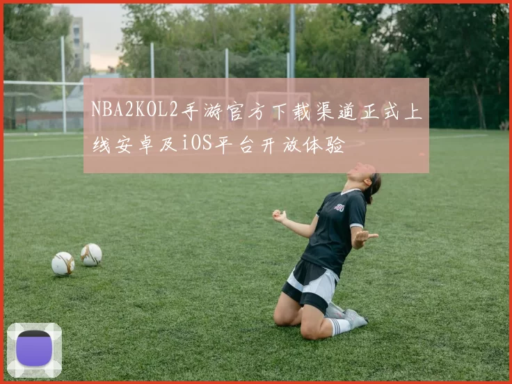 NBA2KOL2手游官方下载渠道正式上线安卓及iOS平台开放体验