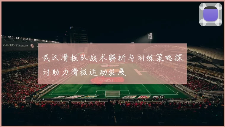 武汉滑板队战术解析与训练策略探讨助力滑板运动发展