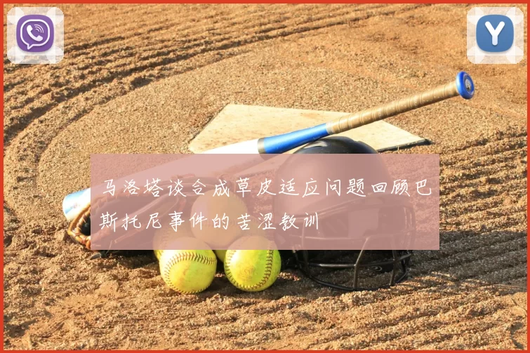 马洛塔谈合成草皮适应问题回顾巴斯托尼事件的苦涩教训