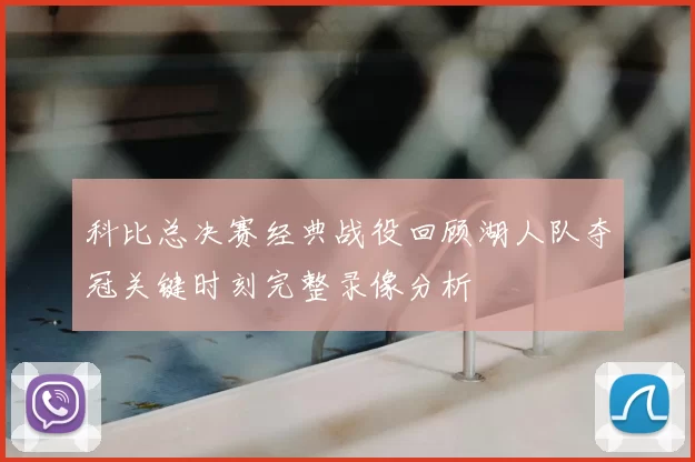 科比总决赛经典战役回顾湖人队夺冠关键时刻完整录像分析