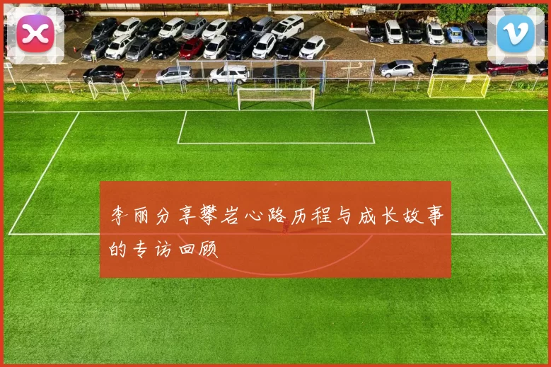 李丽分享攀岩心路历程与成长故事的专访回顾