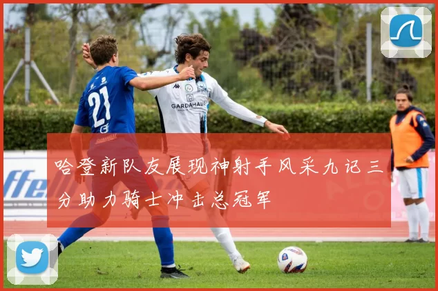 哈登新队友展现神射手风采九记三分助力骑士冲击总冠军