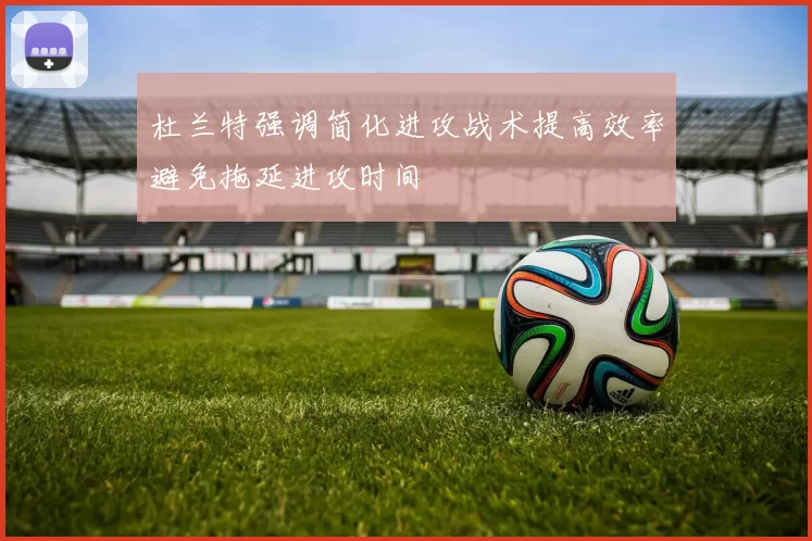 杜兰特强调简化进攻战术提高效率避免拖延进攻时间