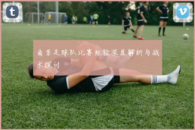 南京足球队比赛经验深度解析与战术探讨