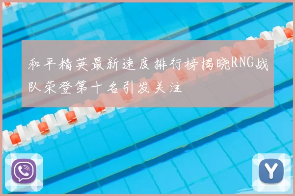 和平精英最新速度排行榜揭晓RNG战队荣登第十名引发关注
