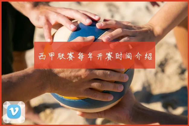 西甲联赛每年开赛时间介绍