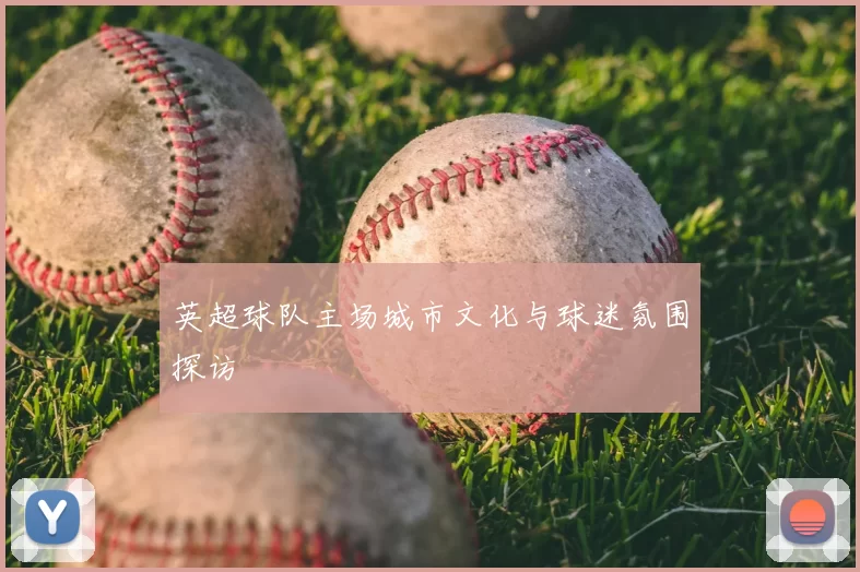英超球队主场城市文化与球迷氛围探访