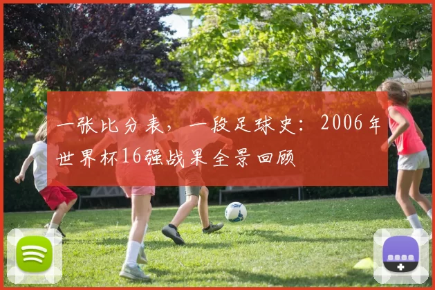 一张比分表，一段足球史：2006年世界杯16强战果全景回顾