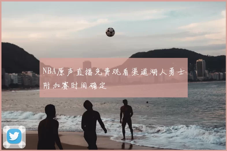 NBA原声直播免费观看渠道湖人勇士附加赛时间确定