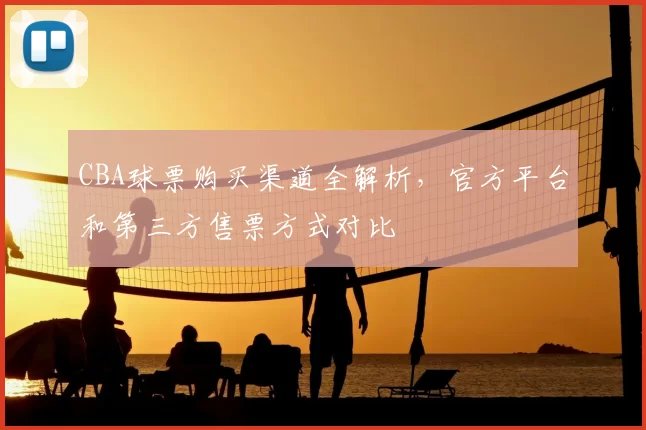 CBA球票购买渠道全解析，官方平台和第三方售票方式对比