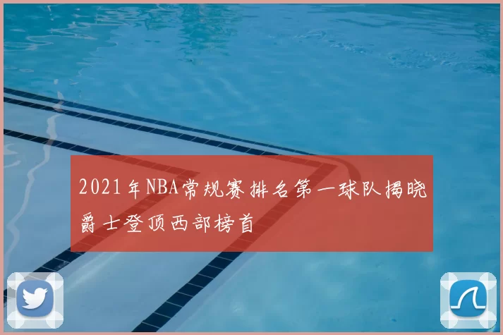2021年NBA常规赛排名第一球队揭晓爵士登顶西部榜首