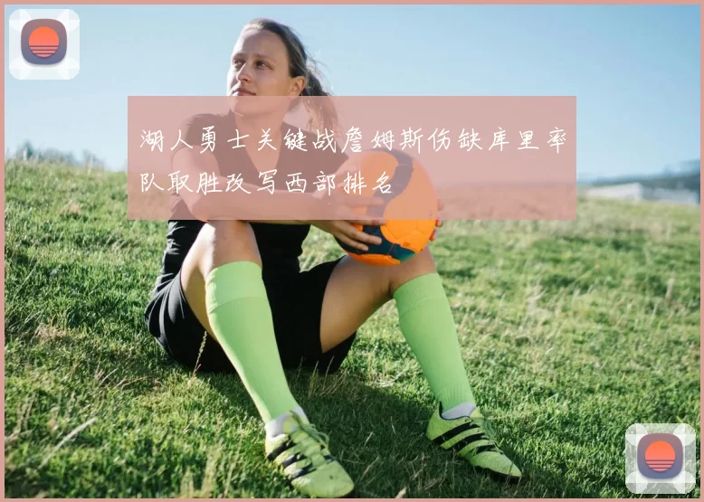 湖人勇士关键战詹姆斯伤缺库里率队取胜改写西部排名