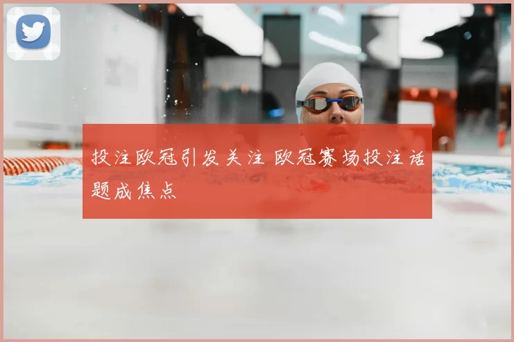 投注欧冠引发关注 欧冠赛场投注话题成焦点