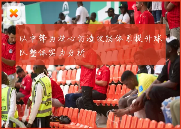 以中锋为核心打造攻防体系提升球队整体实力分析