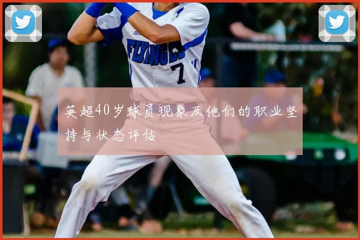 英超40岁球员现象及他们的职业坚持与状态评估