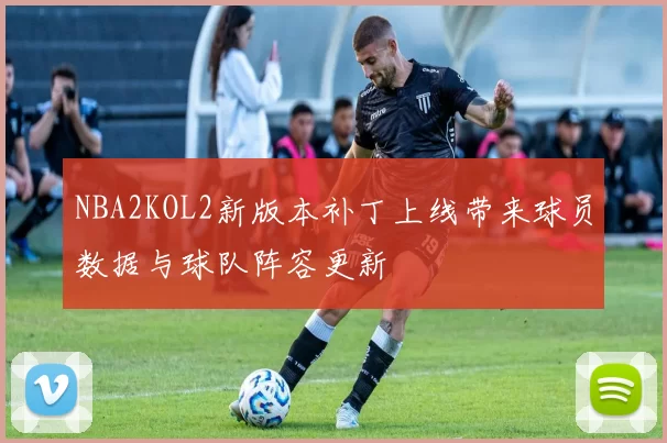 NBA2KOL2新版本补丁上线带来球员数据与球队阵容更新