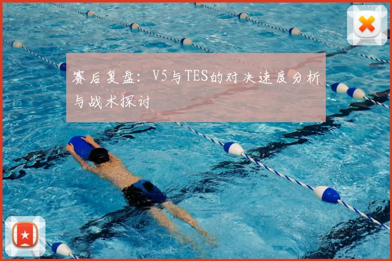 赛后复盘：V5与TES的对决速度分析与战术探讨