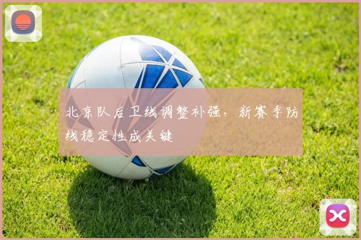 北京队后卫线调整补强，新赛季防线稳定性成关键