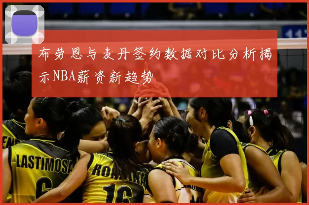 布劳恩与麦丹签约数据对比分析揭示NBA薪资新趋势