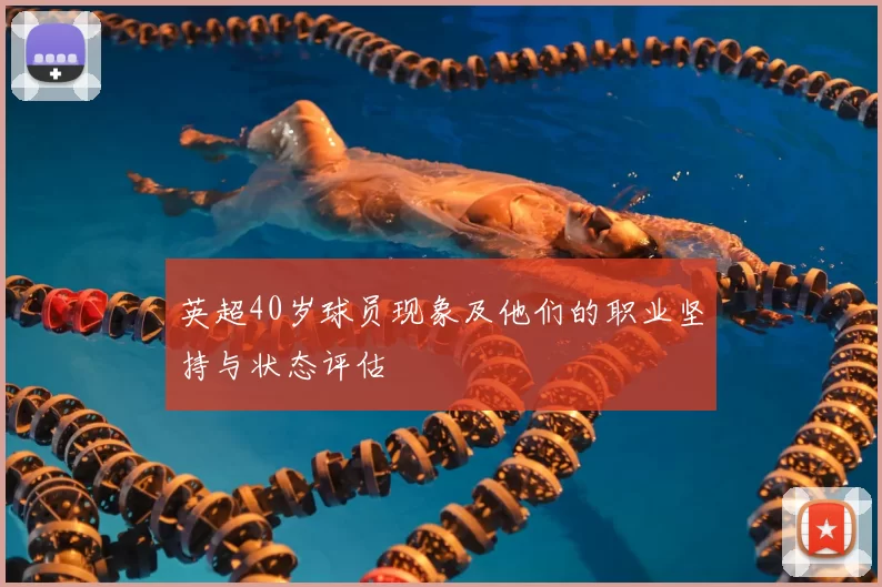 英超40岁球员现象及他们的职业坚持与状态评估