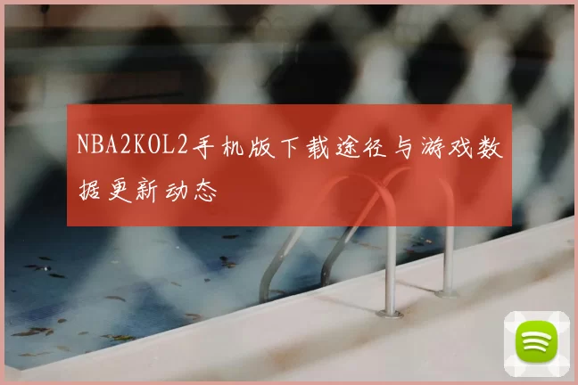 NBA2KOL2手机版下载途径与游戏数据更新动态