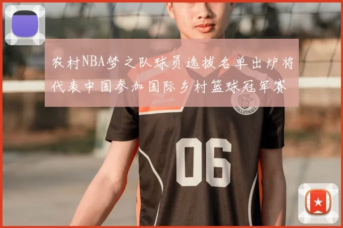 农村NBA梦之队球员选拔名单出炉将代表中国参加国际乡村篮球冠军赛