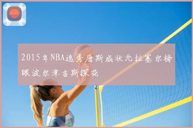 2015年NBA选秀唐斯成状元拉塞尔榜眼波尔津吉斯探花